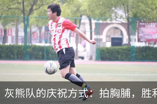 灰熊队的庆祝方式：拍胸脯，胜利就来！