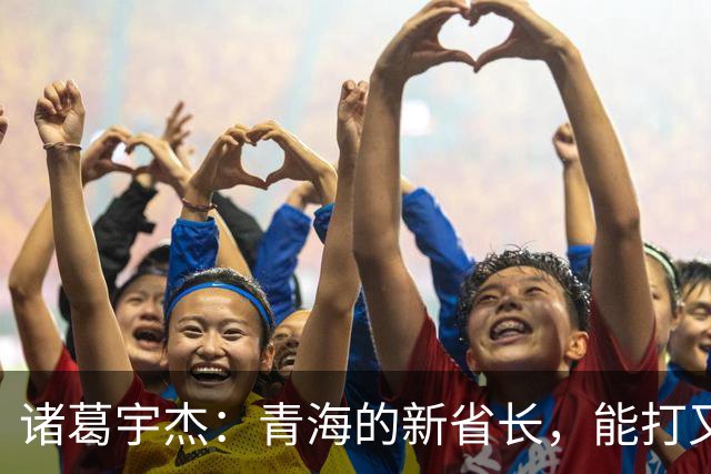 诸葛宇杰：青海的新省长，能打又能文的全能型领导